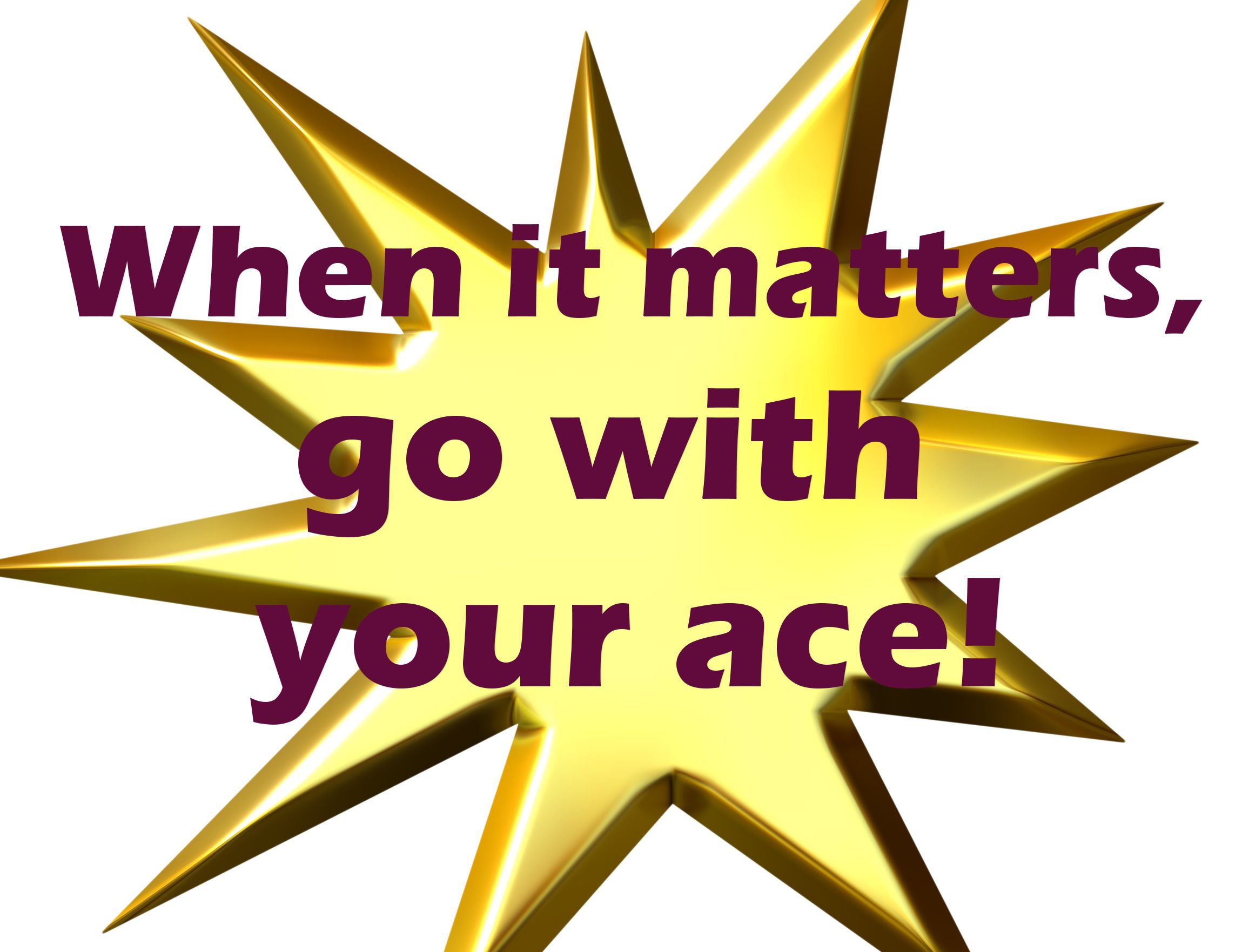 MARKETING TIP: When it matters, go with your ace!