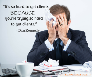 So hard to get clients because you're trying so hard to get clients - marketing quote by Dan Kennedy